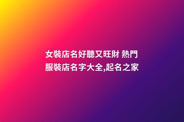 女裝店名好聽又旺財 熱門服裝店名字大全,起名之家-第1張-店鋪起名-玄機派